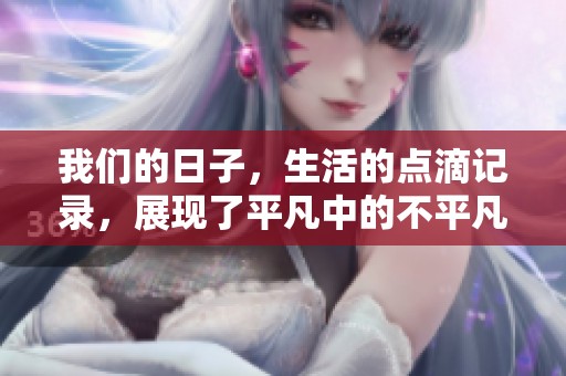 我们的日子，生活的点滴记录，展现了平凡中的不平凡与感动