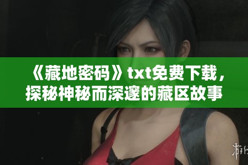 《藏地密码》txt免费下载，探秘神秘而深邃的藏区故事