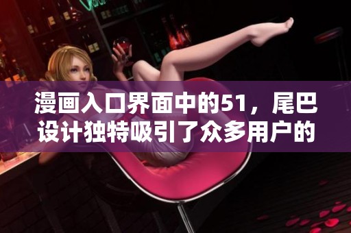 漫画入口界面中的51，尾巴设计独特吸引了众多用户的注意力