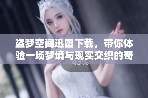 盗梦空间迅雷下载，带你体验一场梦境与现实交织的奇幻旅程！
