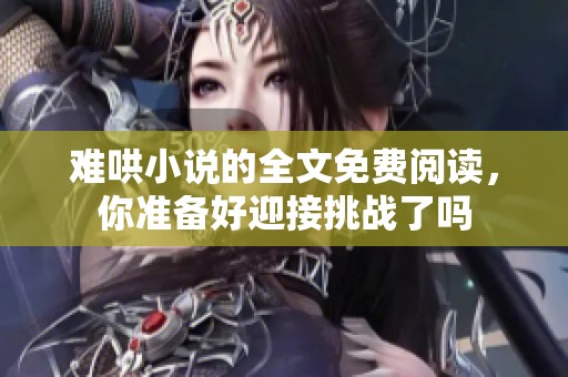 难哄小说的全文免费阅读，你准备好迎接挑战了吗