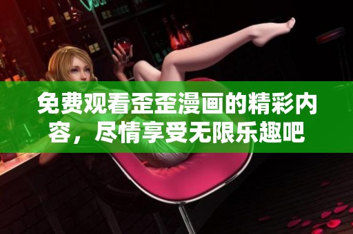 免费观看歪歪漫画的精彩内容，尽情享受无限乐趣吧