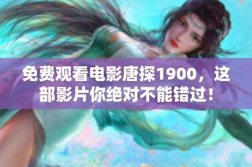 免费观看电影唐探1900，这部影片你绝对不能错过！
