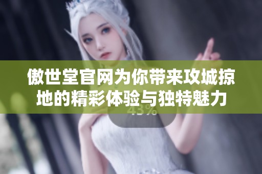 傲世堂官网为你带来攻城掠地的精彩体验与独特魅力