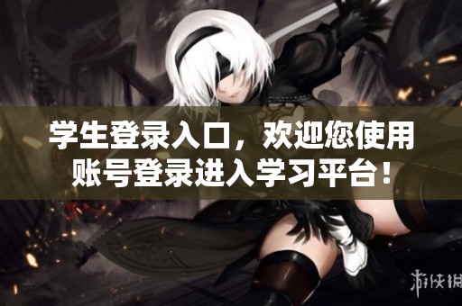 学生登录入口，欢迎您使用账号登录进入学习平台！