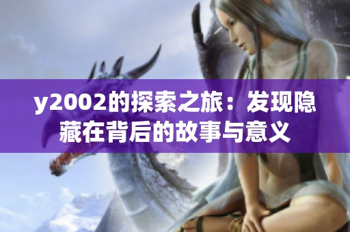 y2002的探索之旅：发现隐藏在背后的故事与意义