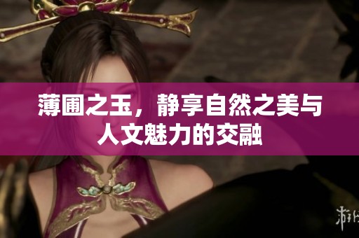 薄圃之玉，静享自然之美与人文魅力的交融