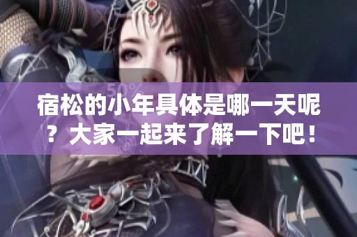 宿松的小年具体是哪一天呢？大家一起来了解一下吧！