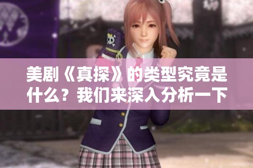 美剧《真探》的类型究竟是什么？我们来深入分析一下。