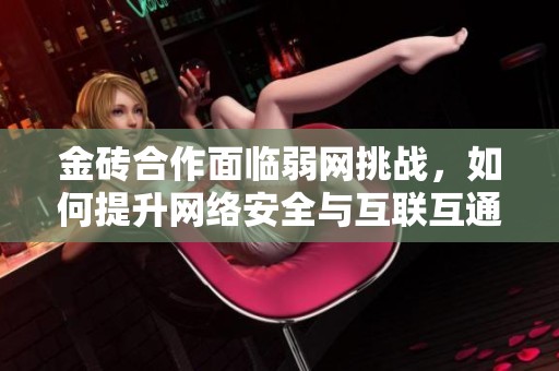 金砖合作面临弱网挑战，如何提升网络安全与互联互通能力呢