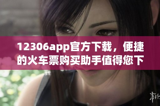 12306app官方下载，便捷的火车票购买助手值得您下载体验