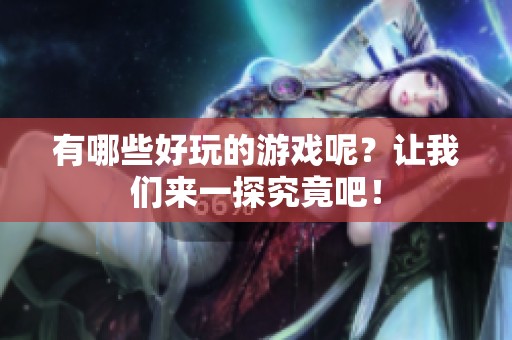 有哪些好玩的游戏呢？让我们来一探究竟吧！