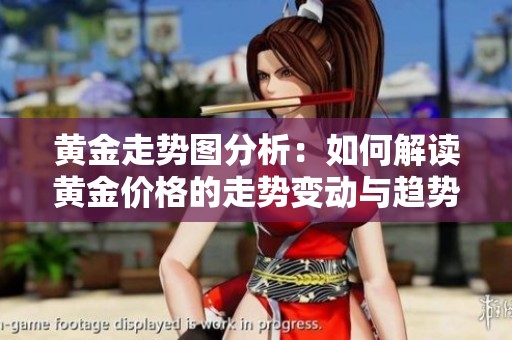 黄金走势图分析：如何解读黄金价格的走势变动与趋势。