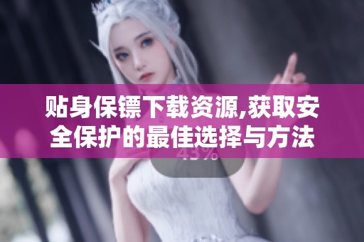 贴身保镖下载资源,获取安全保护的最佳选择与方法