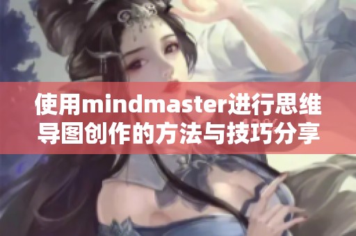 使用mindmaster进行思维导图创作的方法与技巧分享