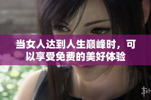 当女人达到人生巅峰时，可以享受免费的美好体验