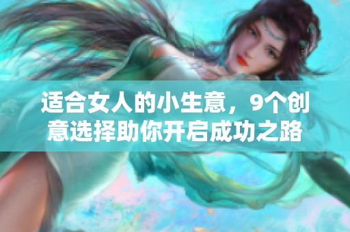 适合女人的小生意，9个创意选择助你开启成功之路