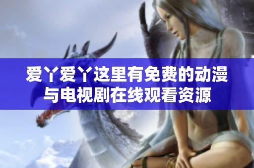 爱丫爱丫这里有免费的动漫与电视剧在线观看资源