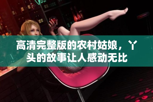 高清完整版的农村姑娘，丫头的故事让人感动无比