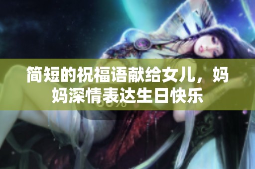 简短的祝福语献给女儿，妈妈深情表达生日快乐