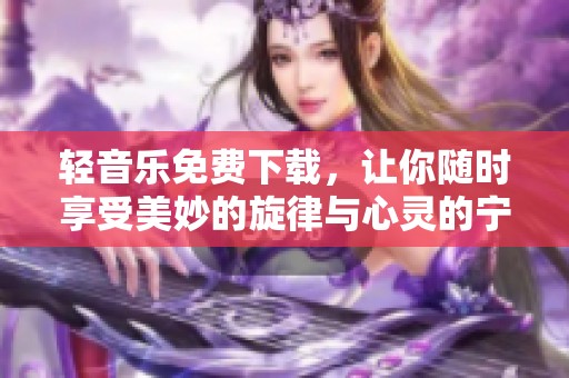 轻音乐免费下载，让你随时享受美妙的旋律与心灵的宁静