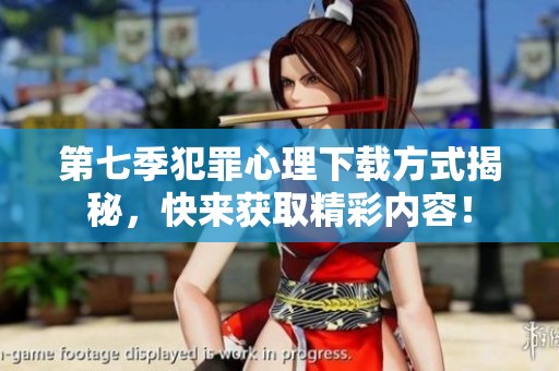 第七季犯罪心理下载方式揭秘，快来获取精彩内容！