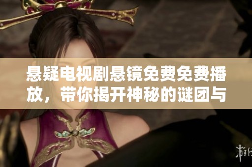 悬疑电视剧悬镜免费免费播放，带你揭开神秘的谜团与真相。