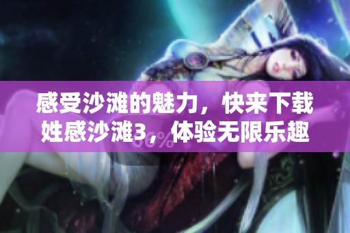 感受沙滩的魅力，快来下载姓感沙滩3，体验无限乐趣！