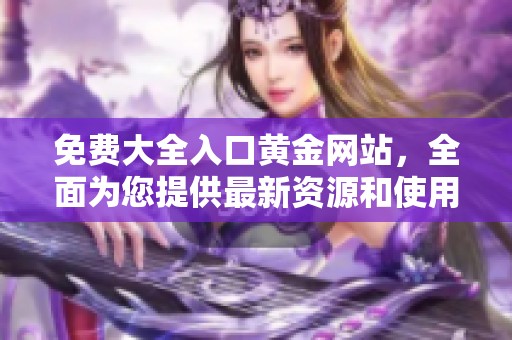 免费大全入口黄金网站，全面为您提供最新资源和使用指南