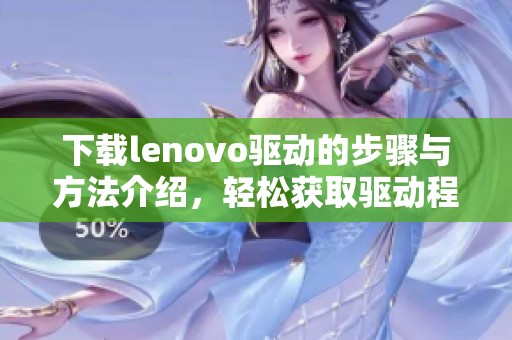 下载lenovo驱动的步骤与方法介绍，轻松获取驱动程序无烦恼