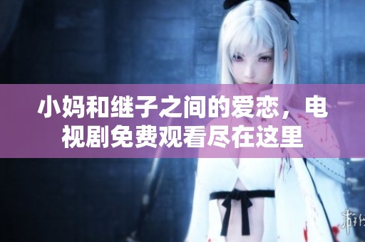 小妈和继子之间的爱恋，电视剧免费观看尽在这里