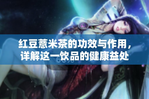 红豆薏米茶的功效与作用，详解这一饮品的健康益处