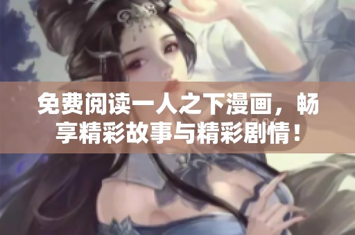 免费阅读一人之下漫画，畅享精彩故事与精彩剧情！