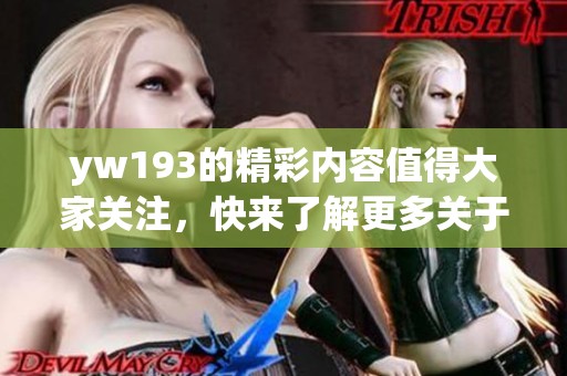 yw193的精彩内容值得大家关注，快来了解更多关于yw193的信息吧！