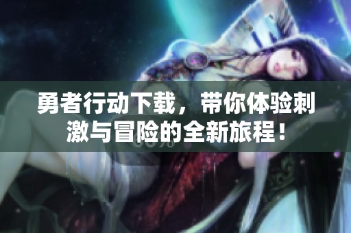 勇者行动下载，带你体验刺激与冒险的全新旅程！