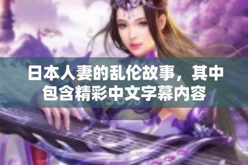 日本人妻的乱伦故事，其中包含精彩中文字幕内容