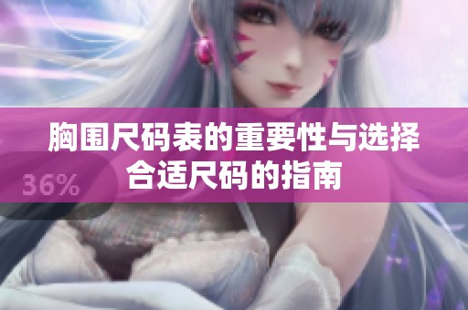 胸围尺码表的重要性与选择合适尺码的指南