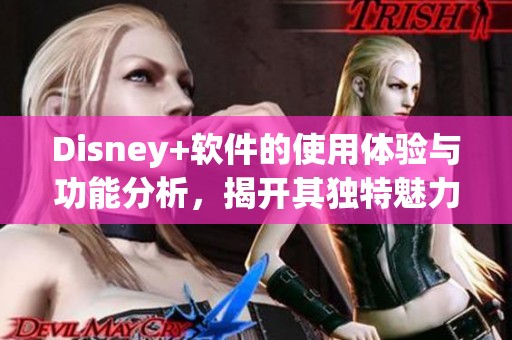 Disney+软件的使用体验与功能分析，揭开其独特魅力的面纱
