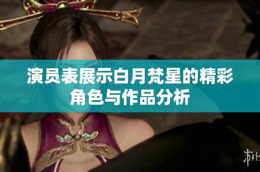 演员表展示白月梵星的精彩角色与作品分析
