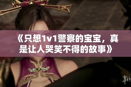 《只想1v1警察的宝宝，真是让人哭笑不得的故事》