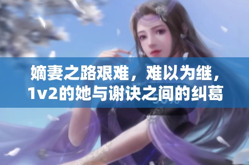 嫡妻之路艰难，难以为继，1v2的她与谢诀之间的纠葛