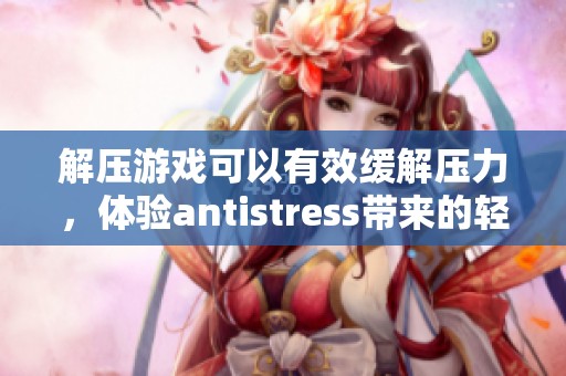 解压游戏可以有效缓解压力，体验antistress带来的轻松愉悦感