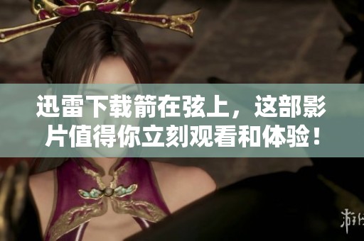 迅雷下载箭在弦上，这部影片值得你立刻观看和体验！