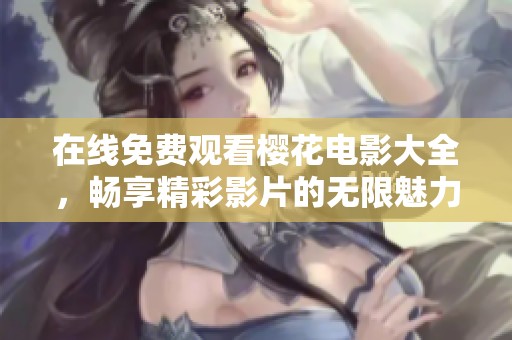 在线免费观看樱花电影大全，畅享精彩影片的无限魅力