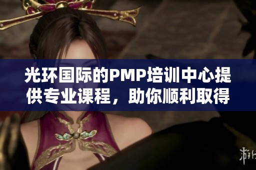 光环国际的PMP培训中心提供专业课程，助你顺利取得项目管理资格证书