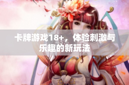 卡牌游戏18+，体验刺激与乐趣的新玩法