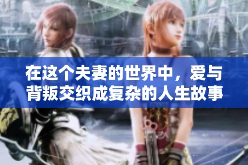 在这个夫妻的世界中，爱与背叛交织成复杂的人生故事
