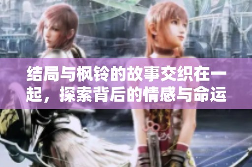 结局与枫铃的故事交织在一起，探索背后的情感与命运。