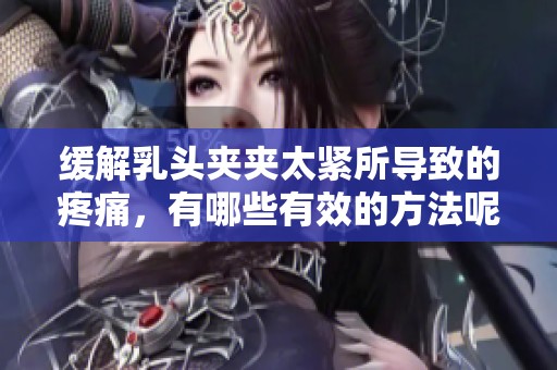 缓解乳头夹夹太紧所导致的疼痛，有哪些有效的方法呢