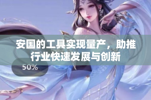安国的工具实现量产，助推行业快速发展与创新
